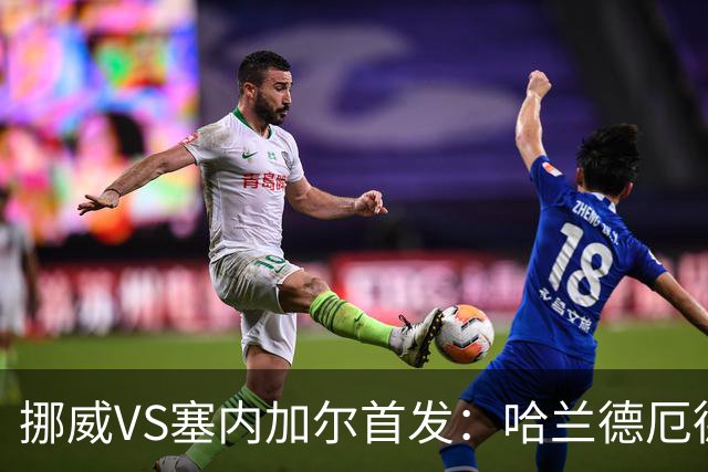挪威VS塞内加尔首发：哈兰德厄德高领军 马内搭杰克逊